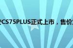 长安cs75：长安CS75PLUS正式上市，售价为10.69万-15.49万